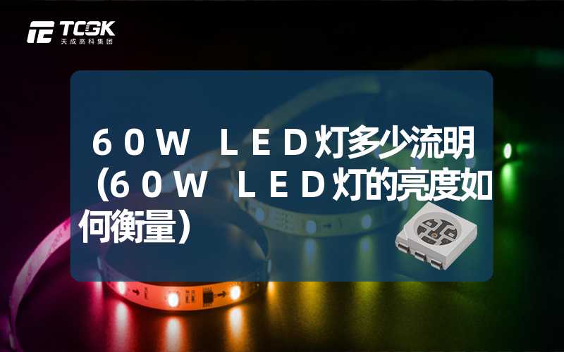 60W LED灯多少流明（60W LED灯的亮度如何衡量）